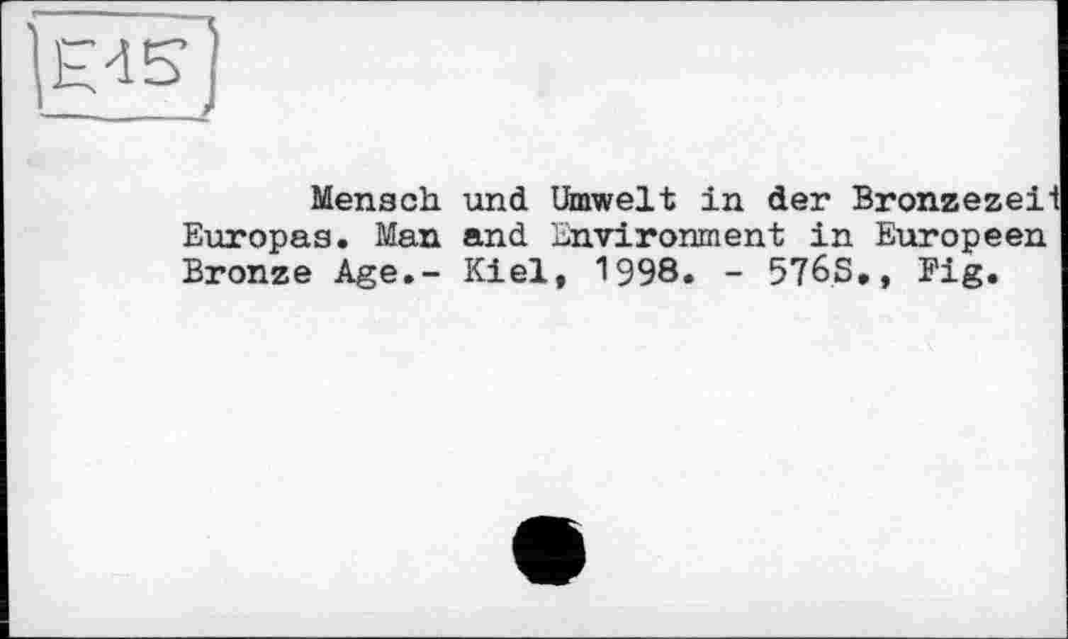 ﻿Mensch und Umwelt in der Bronzezeit Europas. Man and Environment in Européen Bronze Age.- Kiel, 1998. - 576S,, Fig.